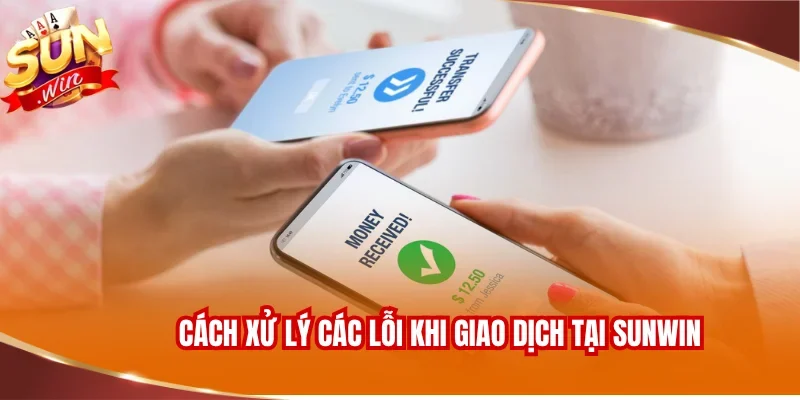 Cách xử lý các lỗi thường gặp khi giao dịch tại SUNWIN