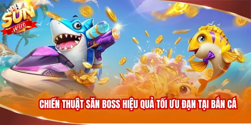 Chiến thuật săn boss hiệu quả tối ưu đạn tại bắn cá
