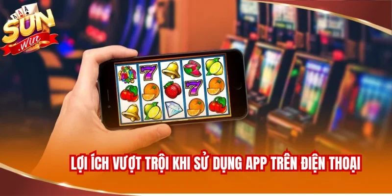 Lợi ích vượt trội khi sử dụng app game trên điện thoại