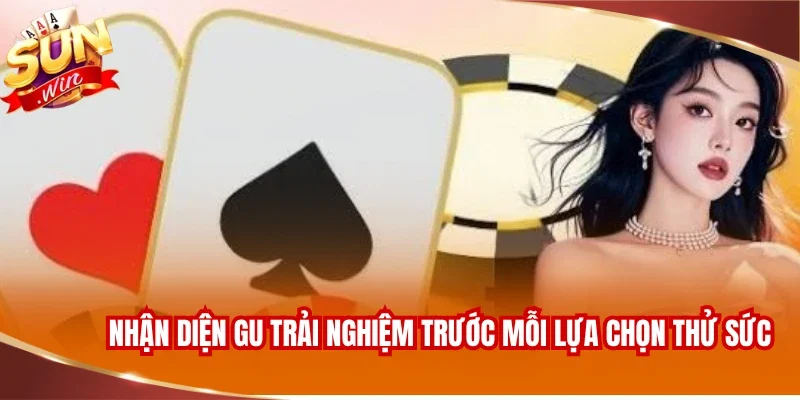 Nhận diện gu trải nghiệm trước mỗi lựa chọn thử sức