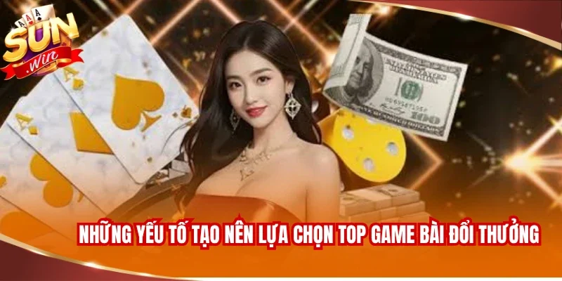 Những yếu tố tạo nên lựa chọn top game bài đổi thưởng