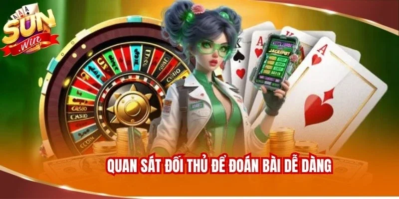 Quan sát đối thủ để đoán bài dễ dàng